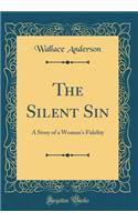The Silent Sin: A Story of a Woman's Fidelity (Classic Reprint)