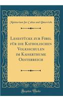 Lesestücke zur Fibel für die Katholischen Volksschulen im Kaiserthume Oesterreich (Classic Reprint)
