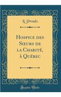 Hospice des S?urs de la Charité, à Québec (Classic Reprint)