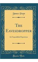 The Eavesdropper: An Unparalleled Experience (Classic Reprint)