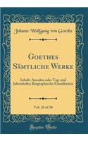 Goethes SÃ¤mtliche Werke, Vol. 26 of 36: Inhalt: Annalen Oder Tag-Und Jahreshefte; Biographische Einzelheiten (Classic Reprint)