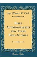 Bible Autobiographies and Other Bible Stories (Classic Reprint)