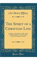 The Spirit of a Christian Life: A Tribute to the Memory of Rev. John m'Clintock, DD., LL. D., President of Drew Theological Seminary (Classic Reprint)