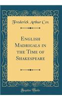 English Madrigals in the Time of Shakespeare (Classic Reprint)