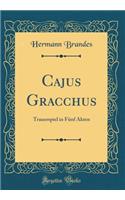 Cajus Gracchus: Trauerspiel in Fï¿½nf Akten (Classic Reprint)