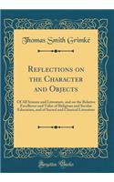 Reflections on the Character and Objects: Of All Science and Literature, and on the Relative Excellence and Value of Religious and Secular Education, and of Sacred and Classical Literature (Classic Reprint)
