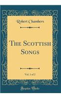 The Scottish Songs, Vol. 1 of 2 (Classic Reprint)