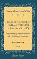 Report of the Adjutant General of the State of Indiana, 1861-1865, Vol. 6: Containing Rosters of Enlisted Men of Indiana Regiments Numbered From the Sixtieth to the One Hundred and Tenth Inclusive (Classic Reprint)