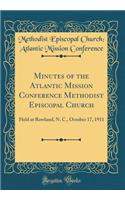 Minutes of the Atlantic Mission Conference Methodist Episcopal Church: Held at Rowland, N. C., October 17, 1911 (Classic Reprint)