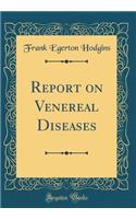 Report on Venereal Diseases (Classic Reprint)