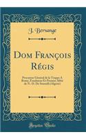 Dom François Régis: Procureur Général de la Trappe A Rome, Fondateur Et Premier Abbé de N.-D. De Staouëli (Algérie) (Classic Reprint)