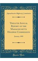 Twelfth Annual Report of the Massachusetts Highway Commission: January, 1905 (Classic Reprint)