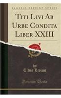 Titi Livi AB Urbe Condita Liber XXIII (Classic Reprint)