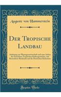 Der Tropische Landbau: Anleitung Zur Plantagenwirtschaft Und Zum Anbau Der Einzelnen Tropischen KulturgewÃ¤chse, Mit Besonderer RÃ¼cksicht Auf Die Deutschen Kolonieen (Classic Reprint): Anleitung Zur Plantagenwirtschaft Und Zum Anbau Der Einzelnen Tropischen KulturgewÃ¤chse, Mit Besonderer RÃ¼cksicht Auf Die Deutschen Kolonieen (Cla