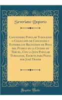 Cancionero Popular Turolense O Colecciï¿½n de Canciones y Estribillos Recogidos de Boca del Pueblo En La Ciudad de Teruel, Con La Jota Popular Turolense, Escrita Para Piano Por Josï¿½ Traver (Classic Reprint)
