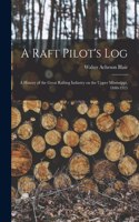 Raft Pilot's Log; a History of the Great Rafting Industry on the Upper Mississippi, 1840-1915