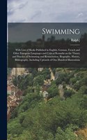 Swimming; With Lists of Books Published in English, German, French and Other European Languages and Critical Remarks on the Theory and Practice of Swimming and Resuscitation, Biography, History, Bibliography, Including Upwards of one Hundred Illust