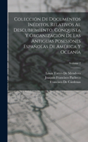 Colección De Documentos Inéditos, Relativos Al Descubrimiento, Conquista Y Organización De Las Antiguas Posesiones Españolas De América Y Oceanía; Volume 2