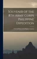 Souvenir of the 8Th Army Corps Philippine Expedition: A Pictorial History of the Philippine Campaign