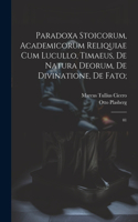 Paradoxa stoicorum, Academicorum reliquiae cum Lucullo, Timaeus, De natura deorum, De divinatione, De fato;