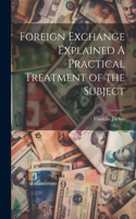 Foreign Exchange Explained A Practical Treatment of the Subject