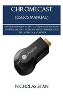 Chromecast (User's Manual): Owners Proven Step-To-Step Guide on How to Operate and Explore Your Chrome Cast Like a Pro in 3 Minutes