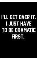 I'll Get Over It. I Just Have To Be Dramatic First.: Wide Ruled Composition Notebook