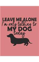 Dog Lover Journal: Leave Me Alone I'm Only Talking To My Dog Today, College Ruled Lined Paper 120 Pages 8.5"x11"