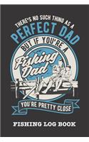 There's No Such Thing As A Perfect Dad But If You're A Fishing Dad You're Pretty Close: Fishing Log Book and Fishing Trip Journal For Fishermen