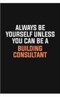 Always Be Yourself Unless You Can Be A Building Consultant