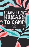I Teach Tiny Humans To Camp: Notebook for Teachers & Administrators To Write Goals, Ideas & Thoughts School Appreciation Day Gift