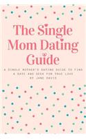 The Smart Single Mom Dating Guide: A Single Mother's Dating Guide to Find a Date and Seek for True Love