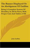 The Banner Displayed or an Abridgment of Guillim: Being a Complete System of Heraldry, in All Its Parts, with Proper Cuts and Tables (1728)