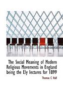 The Social Meaning of Modern Religious Movements in England Being the Ely Iectures for 1899