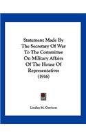 Statement Made By The Secretary Of War To The Committee On Military Affairs Of The House Of Representatives (1916)
