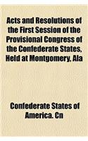 Acts and Resolutions of the First Session of the Provisional Congress of the Confederate States, Held at Montgomery, ALA: (English)