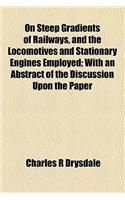 On Steep Gradients of Railways, and the Locomotives and Stationary Engines Employed; With an Abstract of the Discussion Upon the Paper