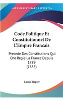 Code Politique Et Constitutionnel De L'Empire Francais: Precede Des Constitutions Qui Ont Regie La France Depuis 1789 (1855)(French)