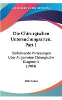 Die Chirurgischen Untersuchungsarten, Part 1: Einfuhrende Vorlesungen Uber Allgemeine Chirurgische Diagnostik (1904)(German)