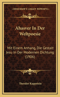 Ahasver In Der Weltpoesie: Mit Einem Anhang, Die Gestalt Jesu In Der Modernen Dichtung (1906)