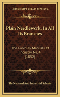 Plain Needlework, In All Its Branches: The Finchley Manuals Of Industry, No. 4 (1852)