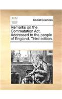 Remarks on the Commutation Act. Addressed to the people of England. Third edition.