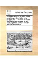 Genuine Account of Nova Scotia: Containing, a Description of Its Situation, Air, ... to Which Is Added, His Majesty's Proposals, as an Encouragement to Those Who Are Willing to Set