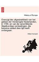 Overzigt Der Uitgestrektheid Van Het Gebied Der Vereenigde Nederlanden, in 1790, En Van de Verschillende Staatkundige Verdeelingen, Die Hetzelve Sedert Dien Tijd Heeft Ondergaan.