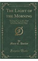 The Light of the Morning: The Story of C. E. Z. M.S., Work in the Kien-Ning Prefecture of the Fuh-Kien Province, China (Classic Reprint)