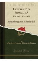 Lettres d'Un Franï¿½ais a Un Allemand: Servant de Rï¿½ponse a Mr. de Kotzebue, Et de Supplï¿½ment Aux Memoires Secrets Sur La Russie (Classic Reprint): Servant de Rï¿½ponse a Mr. de Kotzebue, Et de Supplï¿½ment Aux Memoires Secrets Sur La Russie (Classic Reprint)