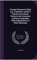 Foreign Phrases in Daily use. A Readers' Guide to Popular and Classic Terms in the Literature of Seven Languages With Explanations of Their Meanings: (English)