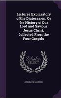 Lectures Explanatory of the Diatessaron, Or the History of Our Lord and Saviour Jesus Christ, Collected From the Four Gospels