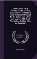 Harleian Dairy System, and an Account of the Various Methods of Dairy Husbandry Pursued by the Dutch. Also a New and Improved Mode of Ventilating Stables. With an Appendix