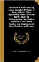 Handbook of Parliamentary Law; a Complete Syllabus of Rules of Order, With Explanatory Notes, Directions for the Study of Parliamentary Law, Review Questions, and Usable Graphic and Diagrammatic Classifications of Motions